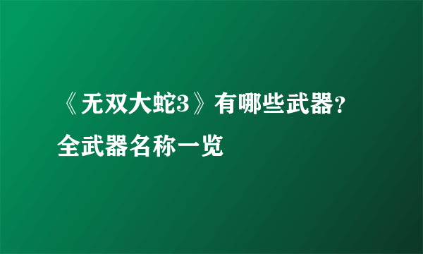 《无双大蛇3》有哪些武器？全武器名称一览