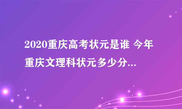 2020重庆高考状元是谁 今年重庆文理科状元多少分是哪个学校