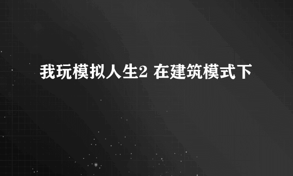 我玩模拟人生2 在建筑模式下