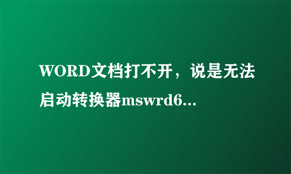 WORD文档打不开，说是无法启动转换器mswrd632,见下图，如何解决？