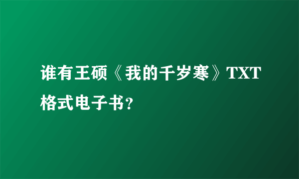 谁有王硕《我的千岁寒》TXT格式电子书？