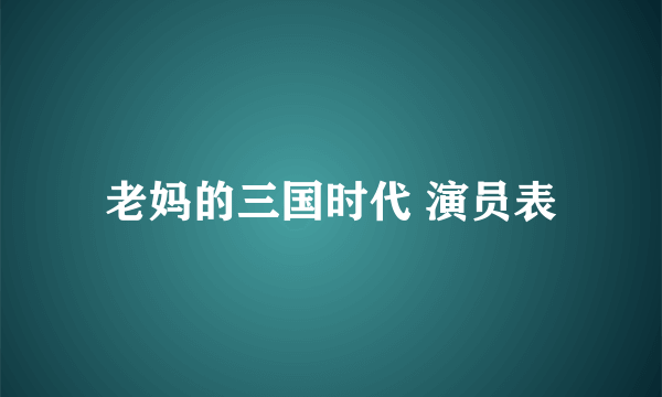 老妈的三国时代 演员表