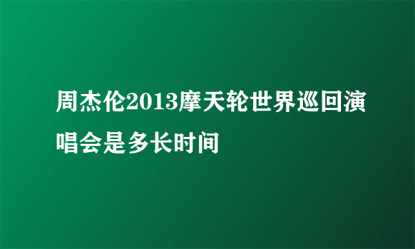 周杰伦2013摩天轮世界巡回演唱会是多长时间