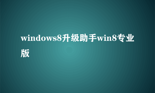 windows8升级助手win8专业版