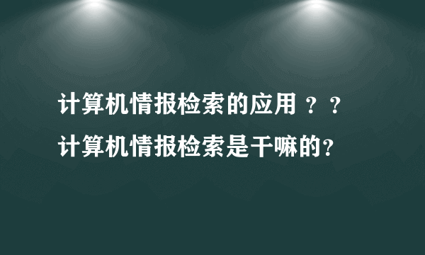 计算机情报检索的应用 ？？ 计算机情报检索是干嘛的？