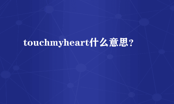 touchmyheart什么意思？