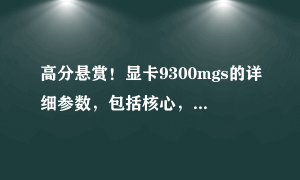 高分悬赏！显卡9300mgs的详细参数，包括核心，流处理器等