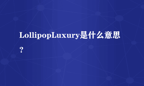 LollipopLuxury是什么意思？