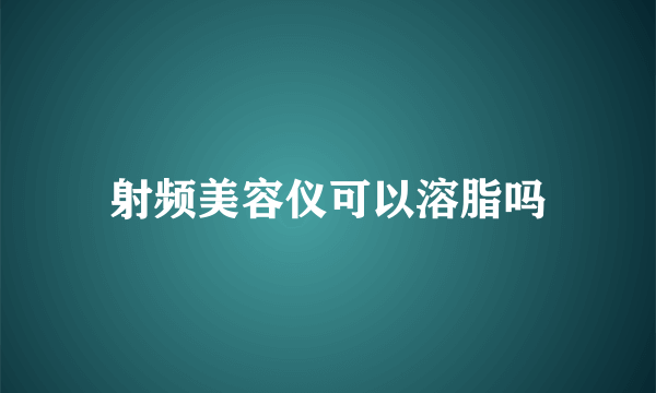 射频美容仪可以溶脂吗