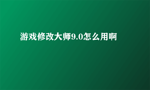 游戏修改大师9.0怎么用啊