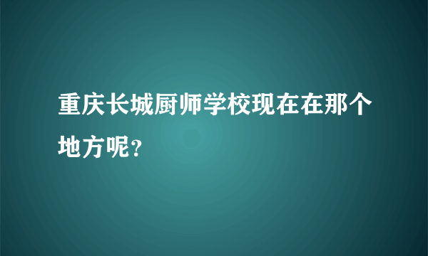 重庆长城厨师学校现在在那个地方呢？