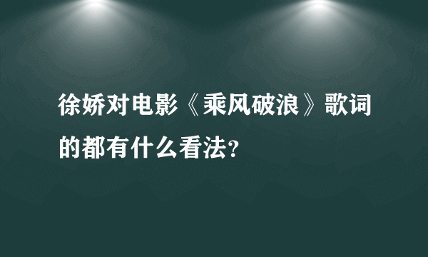 徐娇对电影《乘风破浪》歌词的都有什么看法？