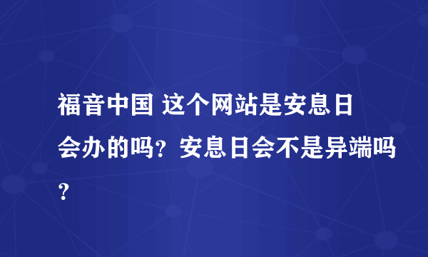 福音中国 这个网站是安息日会办的吗？安息日会不是异端吗？