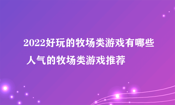 2022好玩的牧场类游戏有哪些 人气的牧场类游戏推荐