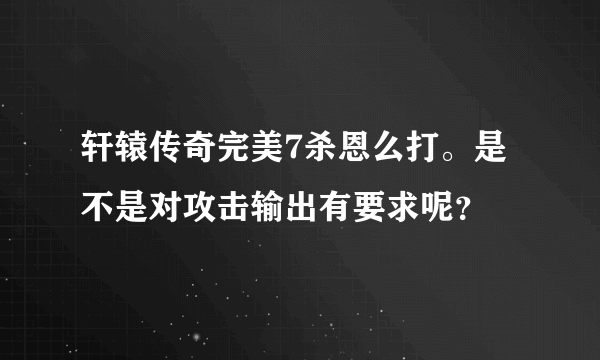 轩辕传奇完美7杀恩么打。是不是对攻击输出有要求呢？