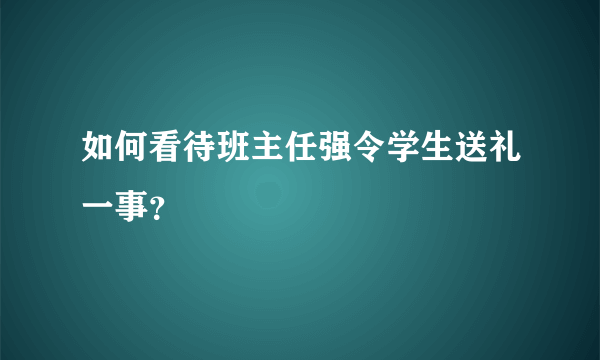 如何看待班主任强令学生送礼一事？