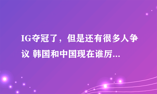 IG夺冠了，但是还有很多人争议 韩国和中国现在谁厉害呢？英雄联盟谁走得更远