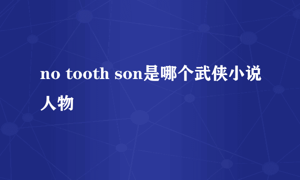 no tooth son是哪个武侠小说人物