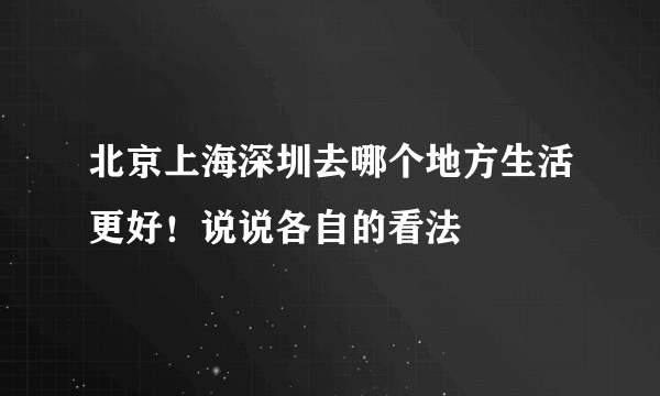 北京上海深圳去哪个地方生活更好！说说各自的看法