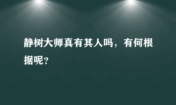 静树大师真有其人吗，有何根据呢？