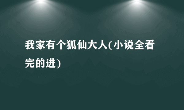 我家有个狐仙大人(小说全看完的进)