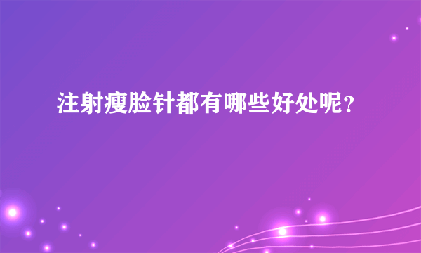 注射瘦脸针都有哪些好处呢？