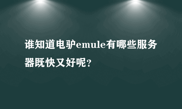 谁知道电驴emule有哪些服务器既快又好呢？