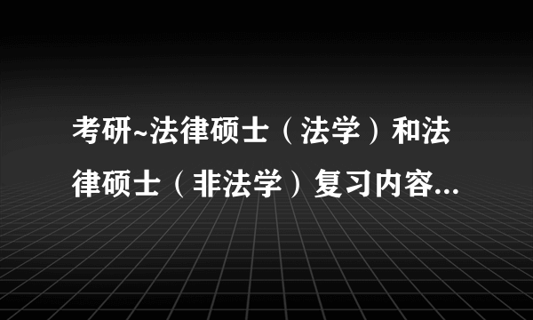 考研~法律硕士（法学）和法律硕士（非法学）复习内容和大纲一样吗？？？