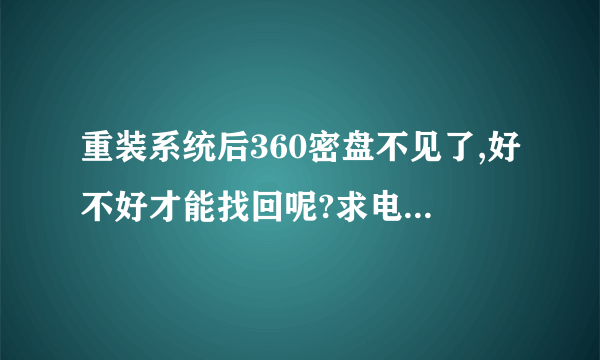 重装系统后360密盘不见了,好不好才能找回呢?求电脑高手帮忙!