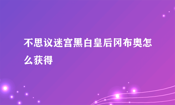 不思议迷宫黑白皇后冈布奥怎么获得