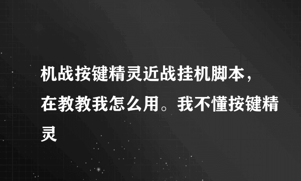 机战按键精灵近战挂机脚本，在教教我怎么用。我不懂按键精灵