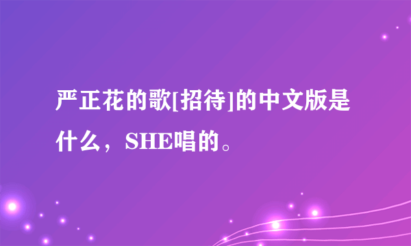 严正花的歌[招待]的中文版是什么，SHE唱的。