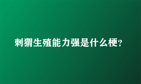 刺猬生殖能力强是什么梗？