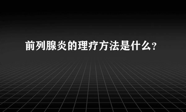 前列腺炎的理疗方法是什么？