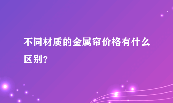 不同材质的金属帘价格有什么区别？