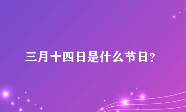 三月十四日是什么节日？