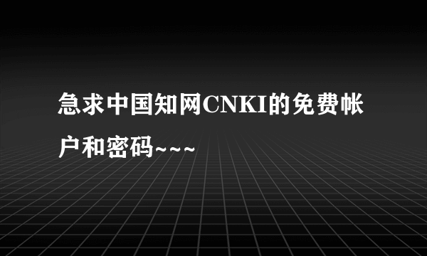 急求中国知网CNKI的免费帐户和密码~~~