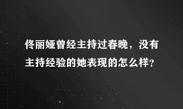 佟丽娅曾经主持过春晚，没有主持经验的她表现的怎么样？