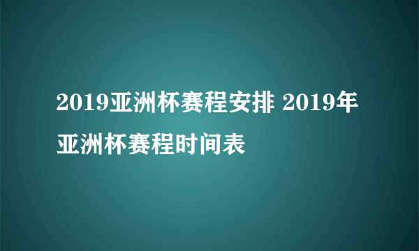 2019亚洲杯赛程安排 2019年亚洲杯赛程时间表