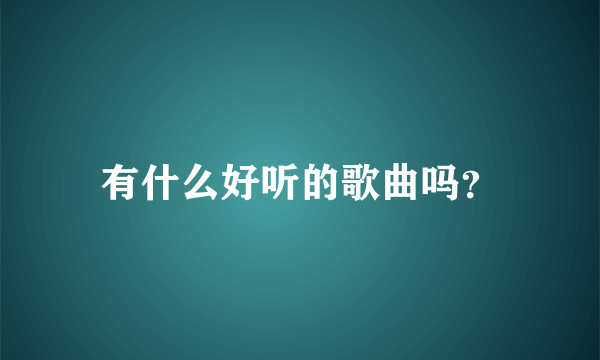 有什么好听的歌曲吗？