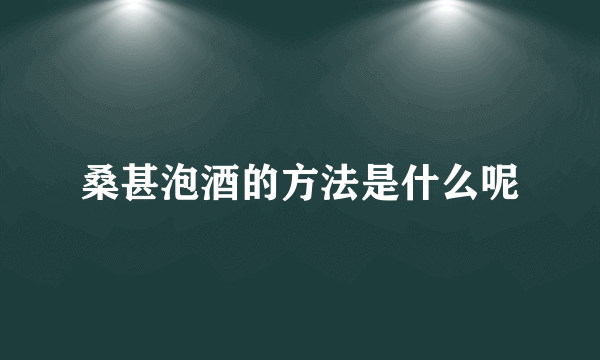 桑甚泡酒的方法是什么呢