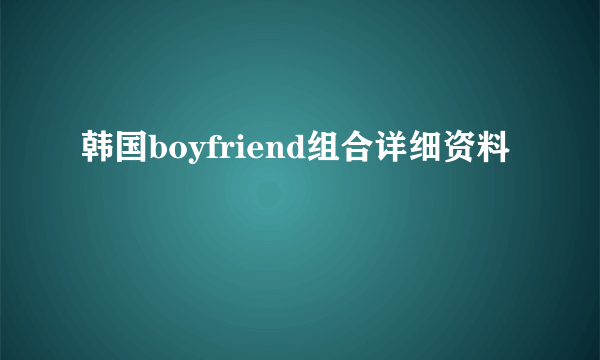 韩国boyfriend组合详细资料