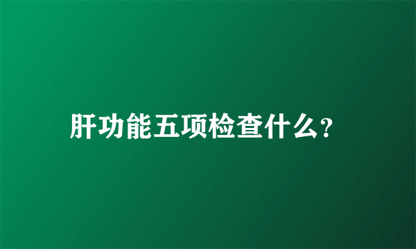 肝功能五项检查什么？