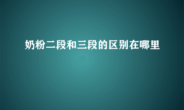 奶粉二段和三段的区别在哪里