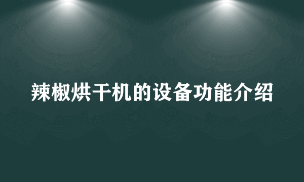 辣椒烘干机的设备功能介绍