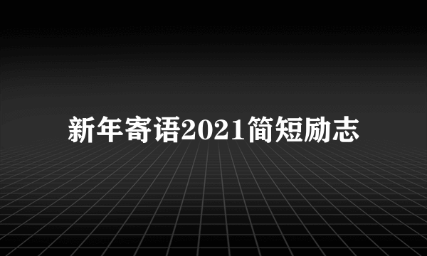 新年寄语2021简短励志