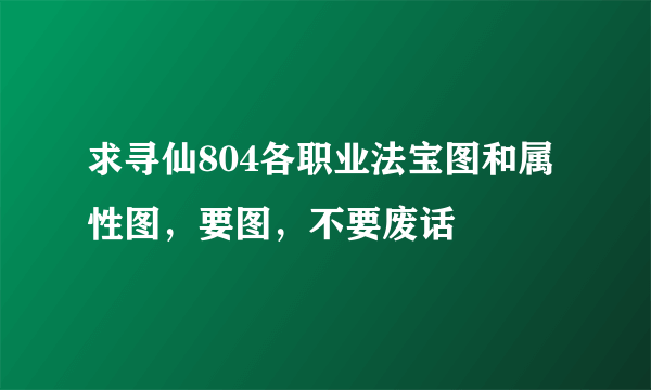 求寻仙804各职业法宝图和属性图，要图，不要废话