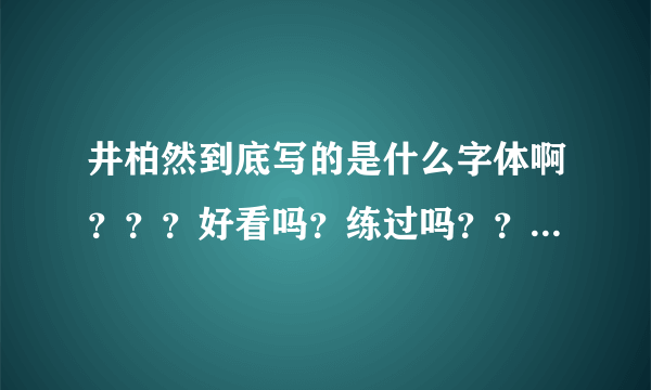 井柏然到底写的是什么字体啊？？？好看吗？练过吗？？好像有点艺术的气息