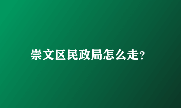 崇文区民政局怎么走？