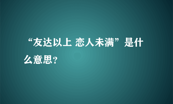 “友达以上 恋人未满”是什么意思？